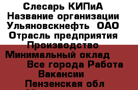 Слесарь КИПиА › Название организации ­ Ульяновскнефть, ОАО › Отрасль предприятия ­ Производство › Минимальный оклад ­ 20 000 - Все города Работа » Вакансии   . Пензенская обл.,Мокшанский р-н